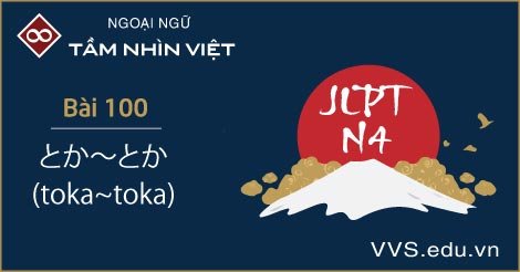 Bài 100 - ngữ pháp tiếng Nhật JLPT N4 - toka~toka