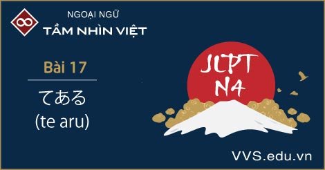 Bài 17 - ngữ pháp tiếng Nhật JLPT N4 - te aru