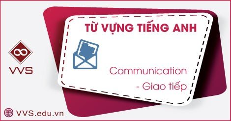 Từ vựng tiếng Anh về giao tiếp - VVS