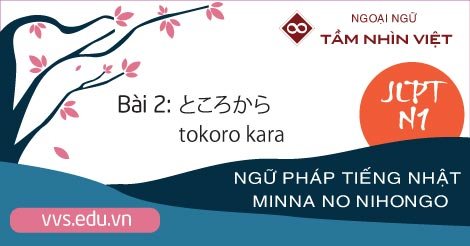 Bài-02-Ngữ-pháp-tiếng-Nhật-JLPT-N1-tokoro-kara