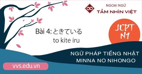 Bài-04-Ngữ-pháp-tiếng-Nhật-JLPT-N1-to-kite-iru