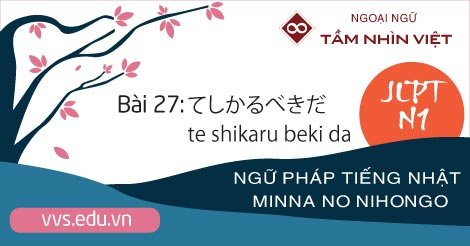 Bài-27-Ngữ-pháp-tiếng-Nhật-JLPT-N1-te-shikaru-beki-da