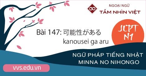 Bai 147 Ngữ Phap Tiếng Nhật Jlpt N1 Kanousei Ga Aru Ngoại Ngữ Vvs