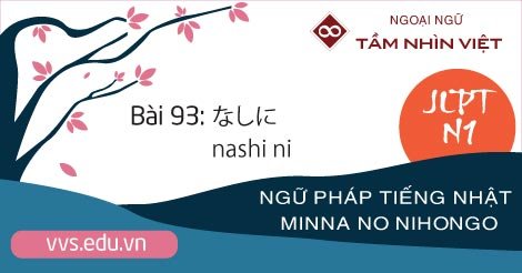 Bài-93-Ngữ-pháp-tiếng-Nhật-JLPT-N1-nashi-ni