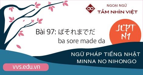 Bài-97-Ngữ-pháp-tiếng-Nhật-JLPT-N1-ba-sore-made-da