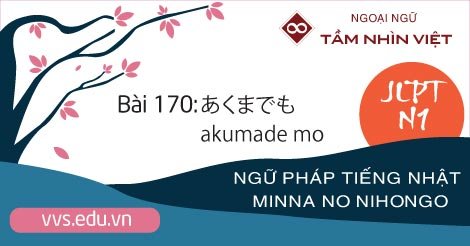 Bài-170-Ngữ-pháp-tiếng-Nhật-JLPT-N1-akumade-mo