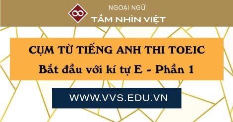 Cum tu tieng Anh TOEIC thuong gap bat dau voi E - phan 1